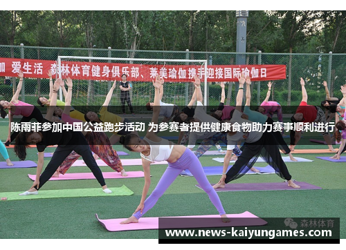 陈雨菲参加中国公益跑步活动 为参赛者提供健康食物助力赛事顺利进行