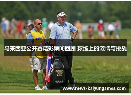 马来西亚公开赛精彩瞬间回顾 球场上的激情与挑战