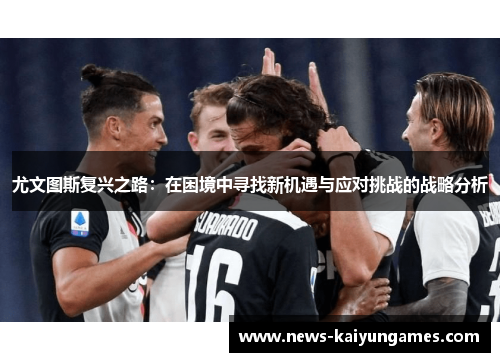 尤文图斯复兴之路：在困境中寻找新机遇与应对挑战的战略分析